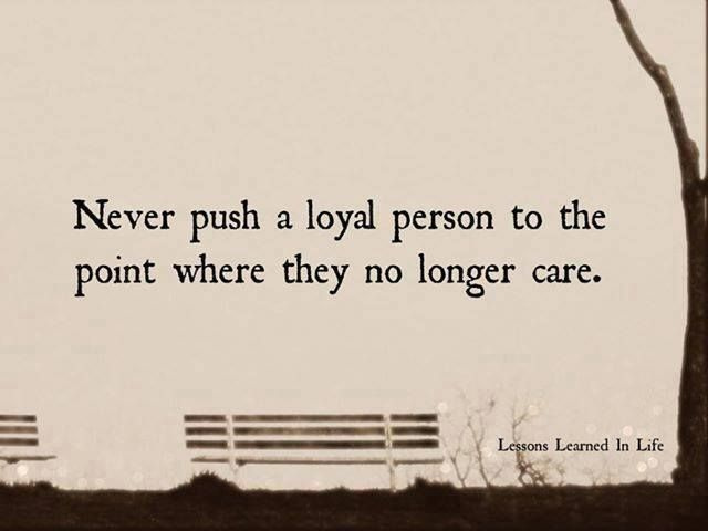 Skyv aldri en lojal person til det punktet hvor de ikke lenger bryr seg