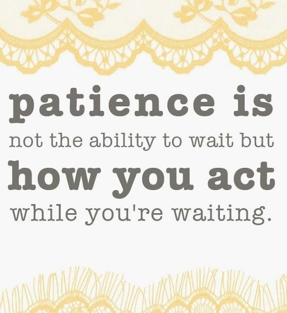 La patience n'est pas la capacité d'attendre, mais la façon dont vous agissez pendant que vous attendez