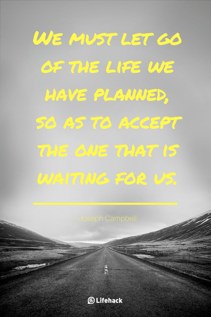 Musíme nechať ísť život, ktorý sme si naplánovali, znamená prijať ten, ktorý na nás čaká. Joseph Campbell
